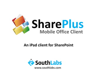 SharePlus Mobile Office Client An iPad client for SharePoint www.southlabs.com 