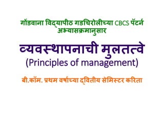 गोंडवाना ववद्यापीठ गडचिरोलीच्या CBCS पॅटनन
अभ्यासक्रमानुसार
व्यवस्थापनािी मुलतत्वे
(Principles of management)
बी.कॉम. प्रथम वर्ानच्या द्ववतीय सेममस्टर कररता
 