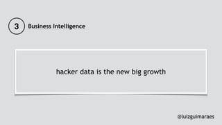 hacker data is the new big growth
@luizguimaraes
3 Business Intelligence
 