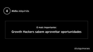 O mais importante:
Growth Hackers sabem aproveitar oportunidades
4 Mídia Adquirida
@luizguimaraes
 