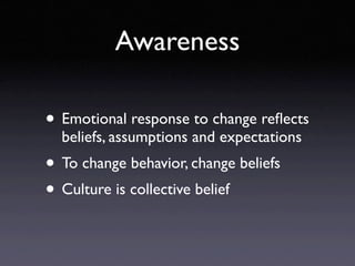 Awareness

• Emotional response to change reﬂects
  beliefs, assumptions and expectations
• To change behavior, change bel...