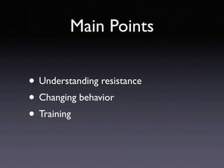 Main Points


• Understanding resistance
• Changing behavior
• Training
 