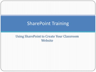 Using SharePoint to Create Your Classroom Website,[object Object],SharePoint Training,[object Object]