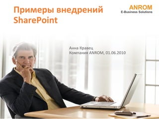 Примеры внедрений                      ANROM
                                 E-Business Solutions


SharePoint

          Анна Кравец
          Компания ANROM, 01.06.2010
 