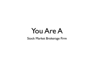 You Are A
Stock Market Brokerage Firm
 