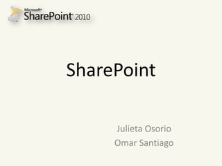 SharePoint

     Julieta Osorio
     Omar Santiago
 