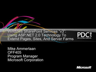 Windows SharePoint Services “v3”: Using ASP.NET 2.0 Technology To Extend Pages, Sites, And Server Farms Mike Ammerlaan OFF405 Program Manager Microsoft Corporation 