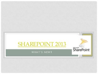 WH A T ’ S N E W?
SHAREPOINT 2013
 