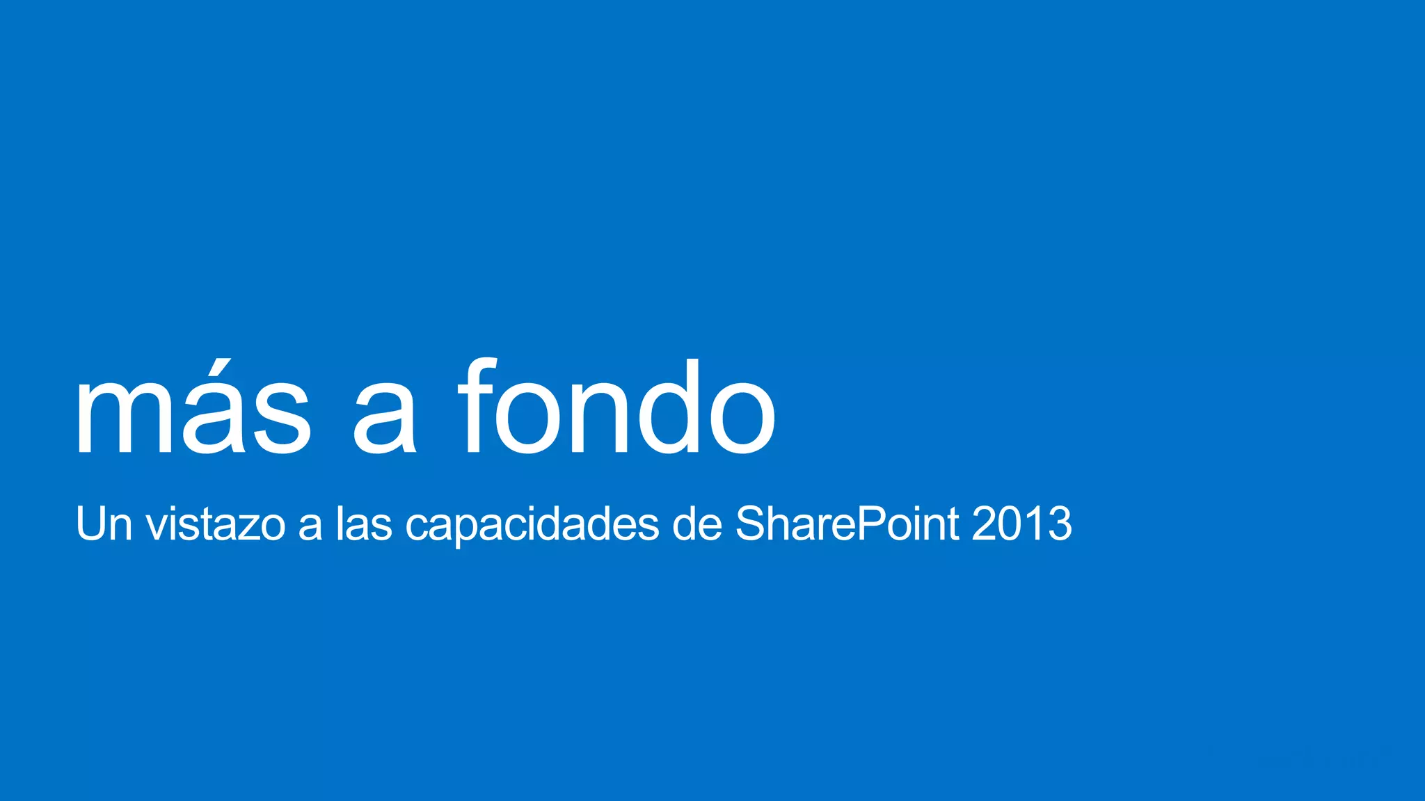 más a fondo
Un vistazo a las capacidades de SharePoint 2013
 
