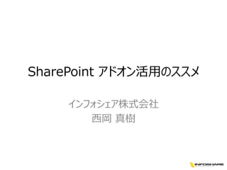 SharePoint アドオン活用のススメ
インフォシェア株式会社
西岡 真樹

 