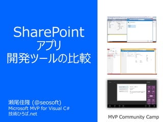 SharePoint
アプリ
開発ツールの比較
瀬尾佳隆 (@seosoft)
Microsoft MVP for Visual C#
技術ひろば.net
MVP Community Camp
 