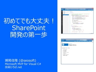 初めてでも大丈夫！
SharePoint
開発の第一歩
瀬尾佳隆 (@seosoft)
Microsoft MVP for Visual C#
技術ひろば.net
 
