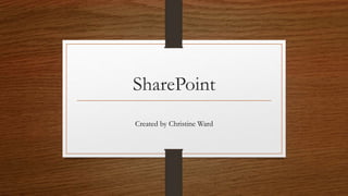 SharePoint
Created by Christine Ward
 