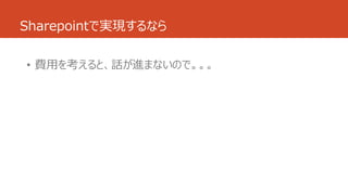 Sharepointで実現するなら
• 費用を考えると、話が進まないので。。。
 