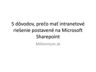 5 dôvodov, prečo mať intranetové
riešenie postavené na Microsoft
Sharepoint
Millennium.sk
 