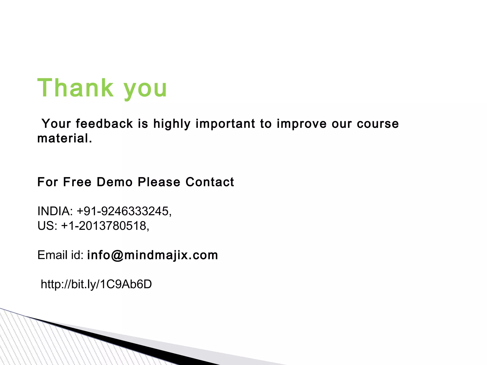 Thank you
 Your feedback is highly important to improve our course
material.
For Free Demo Please Contact
 
INDIA: +91-9246333245,
US: +1-2013780518,
Email id: info@mindmajix.com
 http://bit.ly/1C9Ab6D
 