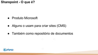 20 100
110
Sharepoint - O que é?
● Produto Microsoft
● Alguns o usam para criar sites (CMS)
● Também como repositório de documentos
 