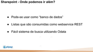 20 100
110
Sharepoint - Onde podemos ir além?
● Pode-se usar como “banco de dados”
● Listas que são consumidas como webservice REST
● Fácil sistema de busca utilizando Odata
 