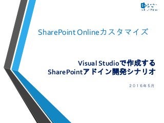 Visual Studioで作成する
SharePointアドイン開発シナリオ
２０１６年５月
SharePoint Onlineカスタマイズ
 
