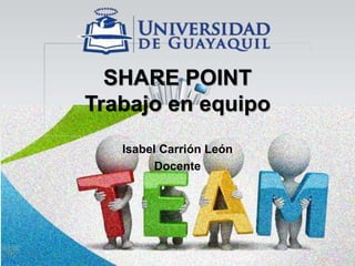 SHARE POINT
Trabajo en equipo
Isabel Carrión León
Docente
 