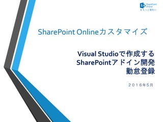 Visual Studioで作成する
SharePointアドイン開発
勤怠登録
２０１６年５月
SharePoint Onlineカスタマイズ
 