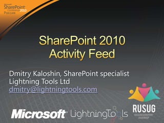 SharePoint 2010 Activity Feed Dmitry Kaloshin, SharePoint specialist Lightning Tools Ltd  dmitry@lightningtools.com 