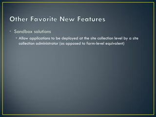 • Sandbox solutions
  • Allow applications to be deployed at the site collection level by a site
    collection administrator (as opposed to farm-level equivalent)
 