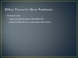 • External Lists
   • Looks and behaves like a SharePoint list
   • Stored in SQL Server or some other data source
 