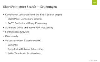 © Unic - Seite 29
• Kombination von SharePoint und FAST Search Engine
• SharePoint: Connectors, Crawler
• FAST: Content und Query Prozessing
• Schnellere Office und native PDF Indexierung
• Fortlaufendes Crawling
• Cloud-ready
• Verbesserte User Experience (UX)
• Vorschau
• Deep-Links (Dokumentabschnitte)
• Jeder Term ist ein Schlüsselwort
SharePoint 2013 Search – Neuerungen
 