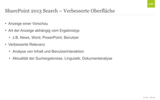 © Unic - Seite 30
• Anzeige einer Vorschau
• Art der Anzeige abhängig vom Ergebnistyp
• z.B. News, Word, PowerPoint, Benutzer
• Verbesserte Relevanz
• Analyse von Inhalt und Benutzerinteraktion
• Aktualität der Suchergebnisse, Linguistik, Dokumentanalyse
SharePoint 2013 Search – Verbesserte Oberfläche
 