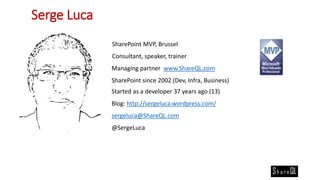 Serge Luca
Serge Luca
SharePoint MVP, Brussel
Consultant, speaker, trainer
Managing partner www.ShareQL.com
SharePoint sin...