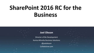 Joel Oleson
SharePoint 2016 RC for the
Business
Director of Biz Development
Konica Minolta Business Solutions
@joeloleson
Collabshow.com
 