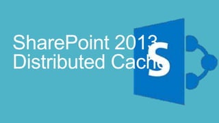 SharePoint 2013
Distributed Cache
 