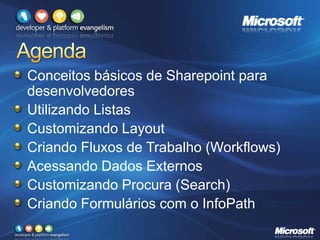 Conceitos básicos de Sharepoint para
desenvolvedores
Utilizando Listas
Customizando Layout
Criando Fluxos de Trabalho (Workflows)
Acessando Dados Externos
Customizando Procura (Search)
Criando Formulários com o InfoPath
 