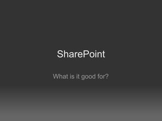 SharePoint

What is it good for?
 