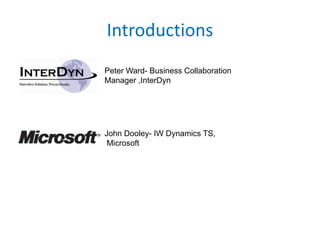 Introductions
Peter Ward- Business Collaboration
Manager ,InterDyn




John Dooley- IW Dynamics TS,
 Microsoft
 