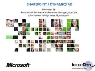 SHAREPOINT / DYNAMICS AX
                   Presented By
Peter Ward‐ Business Collaboration Manager ,InterDyn
      John Dooley‐ IW Dynamics TS, Microsoft
 
