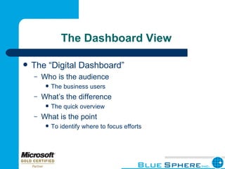 The Dashboard View The “Digital Dashboard” Who is the audience The business users What’s the difference The quick overview What is the point To identify where to focus efforts 