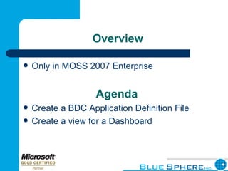 Overview Only in MOSS 2007 Enterprise Agenda Create a BDC Application Definition File Create a view for a Dashboard 