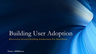 Building User Adoption
Discussion Around Building Enthusiasm For SharePoint
Twitter - #SPSBoston
 
