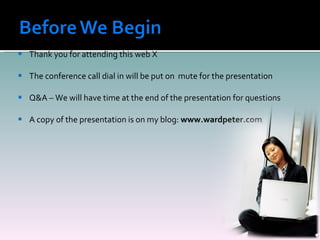 Thank you for attending this web X The conference call dial in will be put on  mute for the presentation Q&A – We will have time at the end of the presentation for questions A copy of the presentation is on my blog:  www.wardpeter.com 