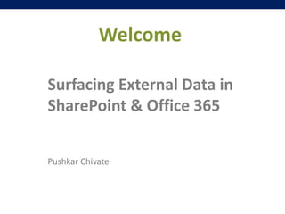 Welcome
Surfacing External Data in
SharePoint & Office 365
Pushkar Chivate
 