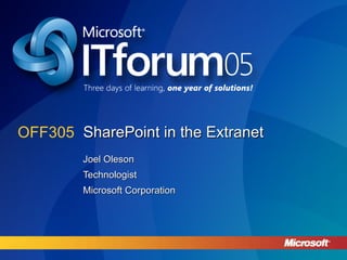 SharePoint in the Extranet Joel Oleson Technologist Microsoft Corporation OFF305 