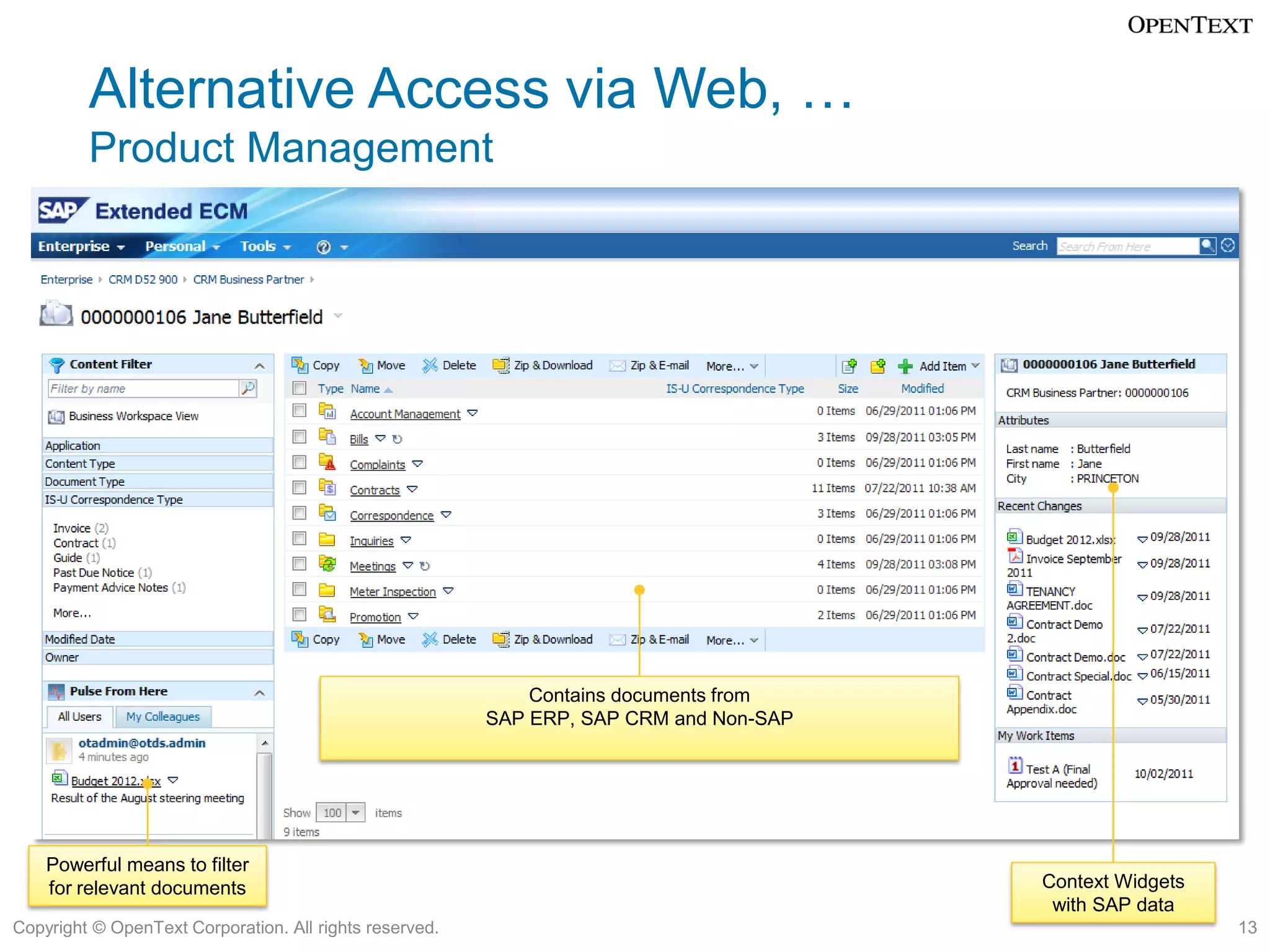 Alternative Access via Web, …
         Product Management




                                                             Contains documents from
                                                         SAP ERP, SAP CRM and Non-SAP




    Powerful means to filter
    for relevant documents                                                              Context Widgets
                                                                                         with SAP data
Copyright © OpenText Corporation. All rights reserved.                                                    13
 