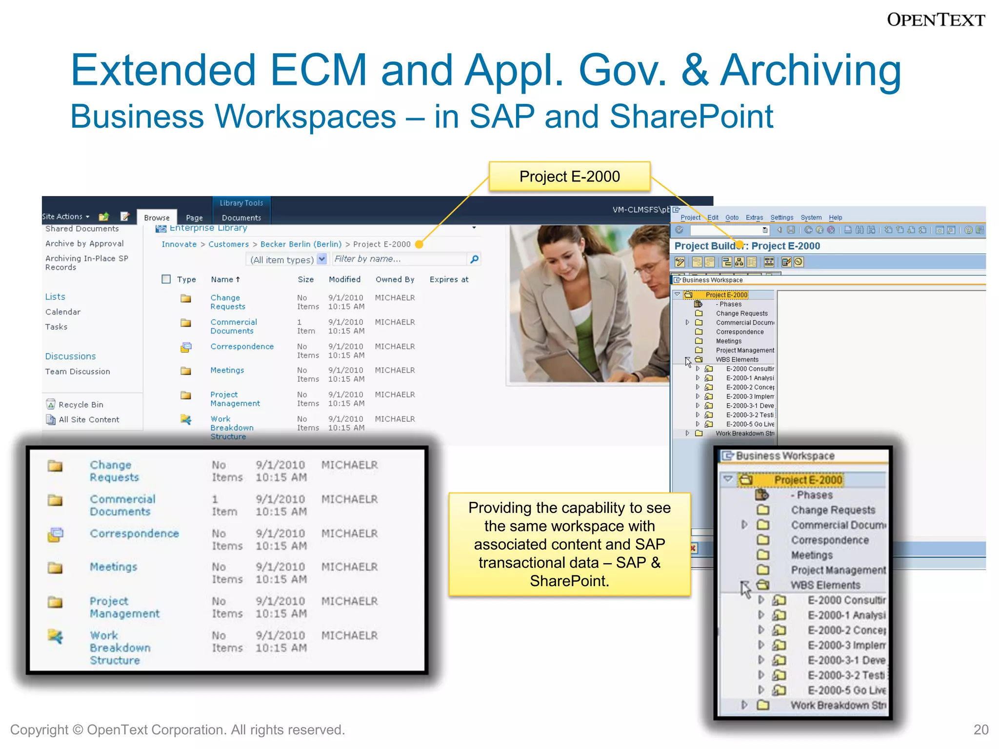 Extended ECM and Appl. Gov. & Archiving
         Business Workspaces – in SAP and SharePoint
                                                                Project E-2000




                                                         Providing the capability to see
                                                            the same workspace with
                                                          associated content and SAP
                                                           transactional data – SAP &
                                                                  SharePoint.




Copyright © OpenText Corporation. All rights reserved.                                     20
 