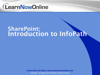 SharePoint:
Introduction to InfoPath




      Learn More @ http://www.learnnowonline.com
         Copyright © by Application Developers Training Company
 