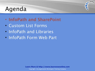 Agenda
•   InfoPath and SharePoint
•   Custom List Forms
•   InfoPath and Libraries
•   InfoPath Form Web Part




           Learn More @ http://www.learnnowonline.com
              Copyright © by Application Developers Training Company
 