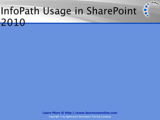 InfoPath Usage in SharePoint
2010




        Learn More @ http://www.learnnowonline.com
           Copyright © by Application Developers Training Company
 