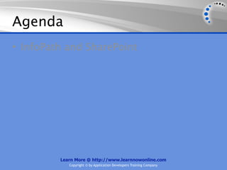 Agenda
• InfoPath and SharePoint




         Learn More @ http://www.learnnowonline.com
            Copyright © by Application Developers Training Company
 