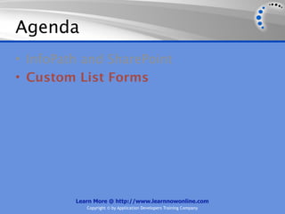 Agenda
• InfoPath and SharePoint
• Custom List Forms




         Learn More @ http://www.learnnowonline.com
            Copyright © by Application Developers Training Company
 